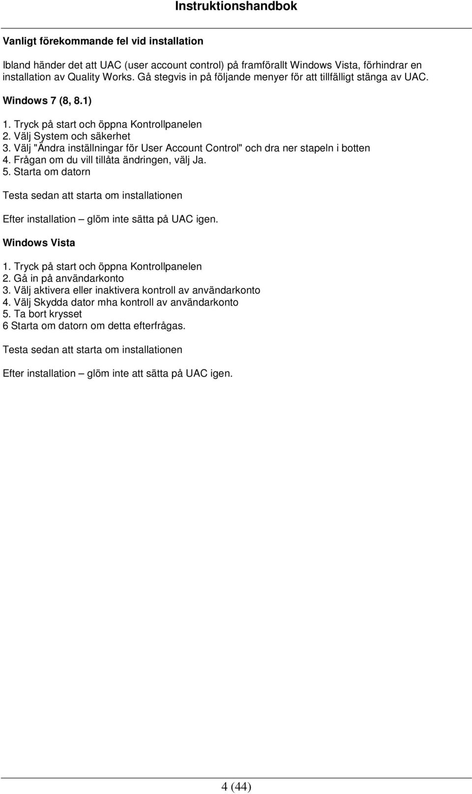 Välj "Ändra inställningar för User Account Control" och dra ner stapeln i botten 4. Frågan om du vill tillåta ändringen, välj Ja. 5.