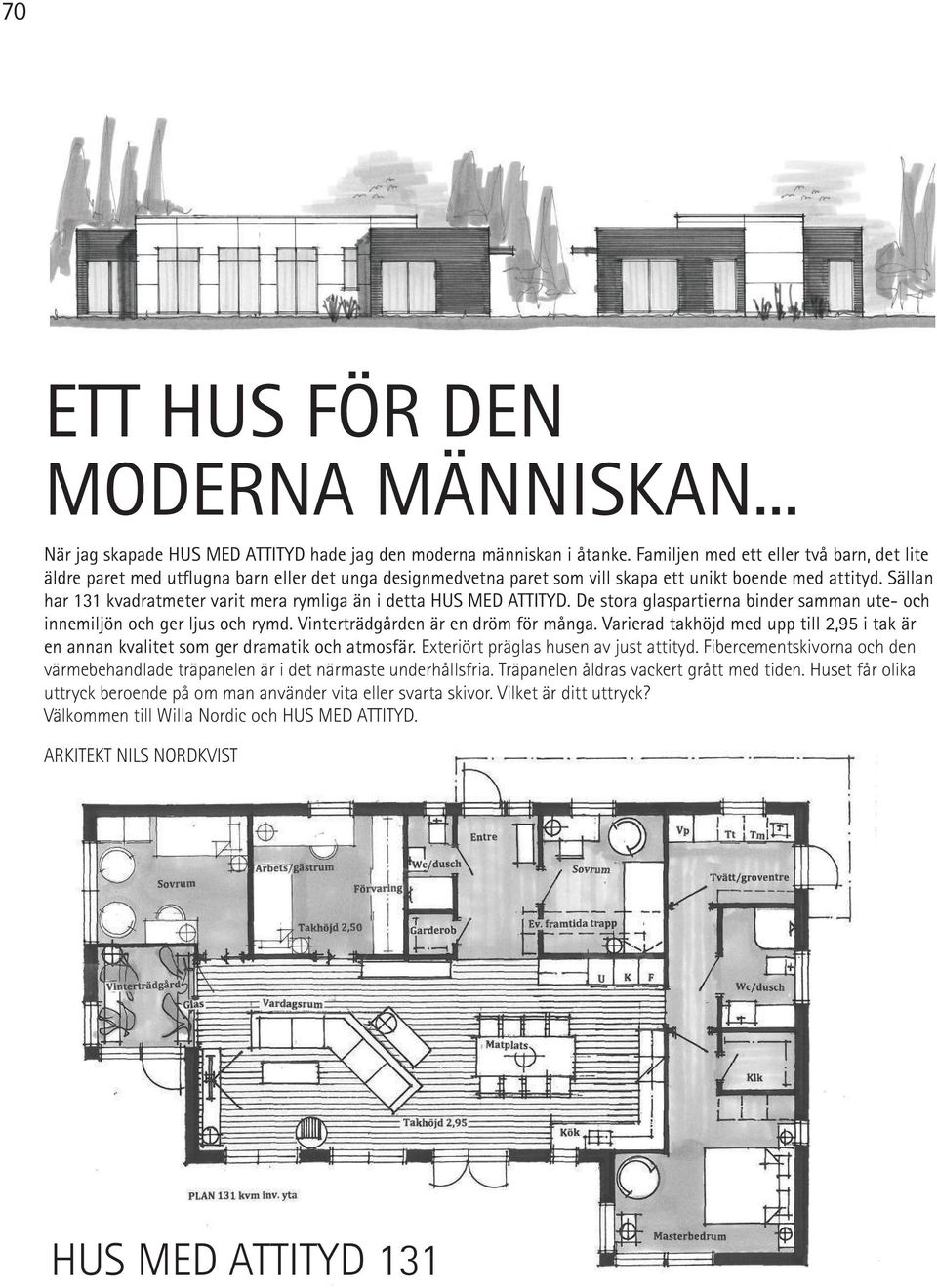 Sällan har 131 kvadratmeter varit mera rymliga än i detta HUS MED ATTITYD. De stora glaspartierna binder samman ute- och innemiljön och ger ljus och rymd. Vinterträdgården är en dröm för många.