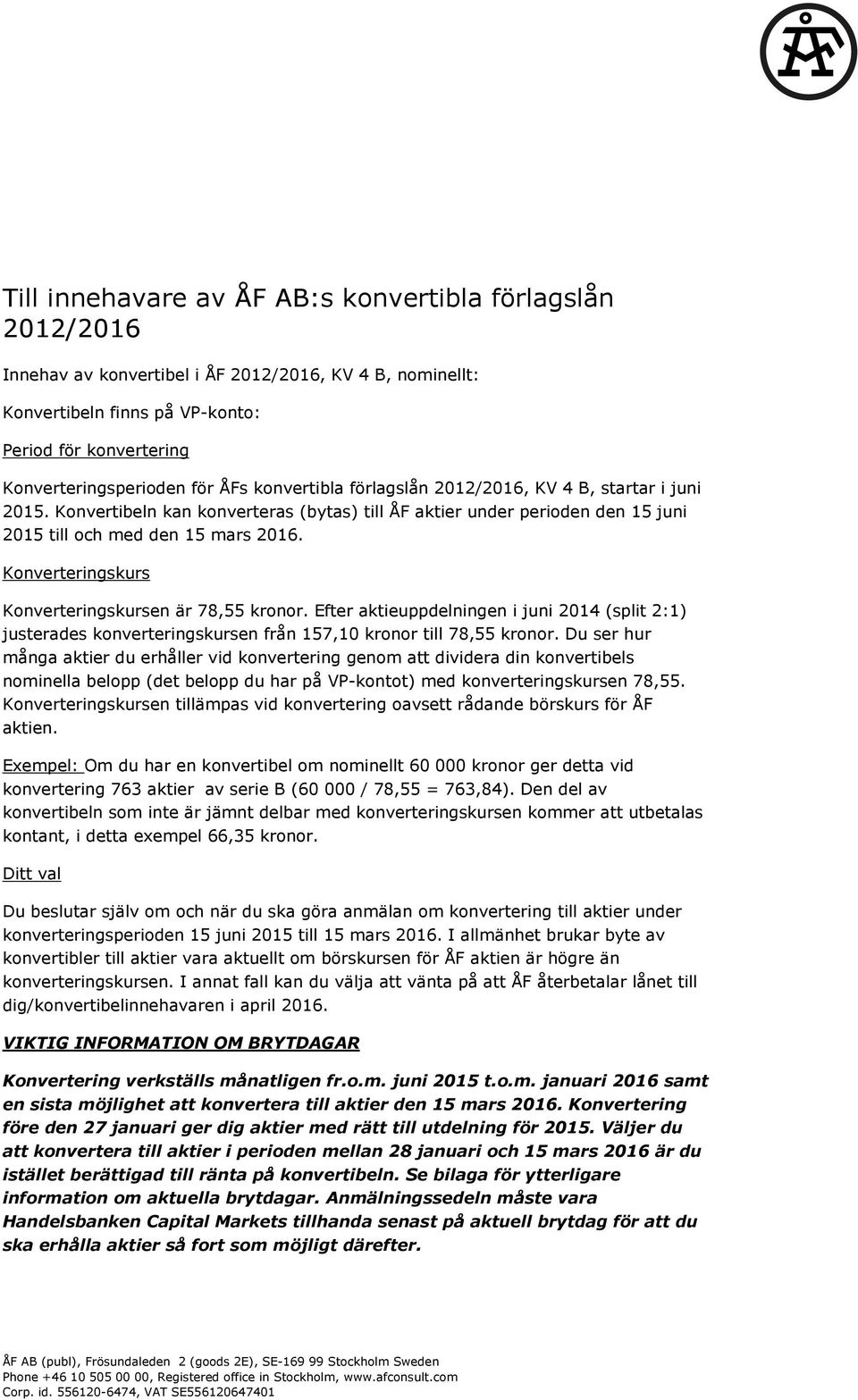 Konverteringskurs Konverteringskursen är 78,55 kronor. Efter aktieuppdelningen i juni 2014 (split 2:1) justerades konverteringskursen från 157,10 kronor till 78,55 kronor.