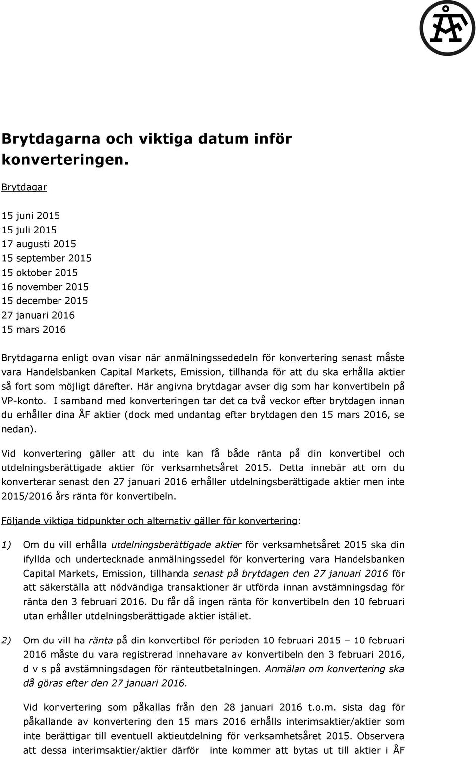 anmälningssededeln för konvertering senast måste vara Handelsbanken Capital Markets, Emission, tillhanda för att du ska erhålla aktier så fort som möjligt därefter.