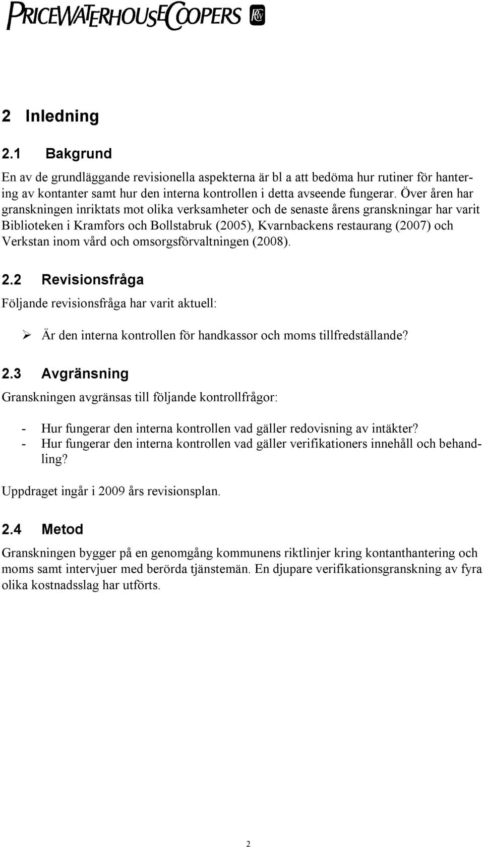 vård och omsorgsförvaltningen (2008). 2.2 Revisionsfråga Följande revisionsfråga har varit aktuell: Är den interna kontrollen för handkassor och moms tillfredställande? 2.3 Avgränsning Granskningen avgränsas till följande kontrollfrågor: - Hur fungerar den interna kontrollen vad gäller redovisning av intäkter?