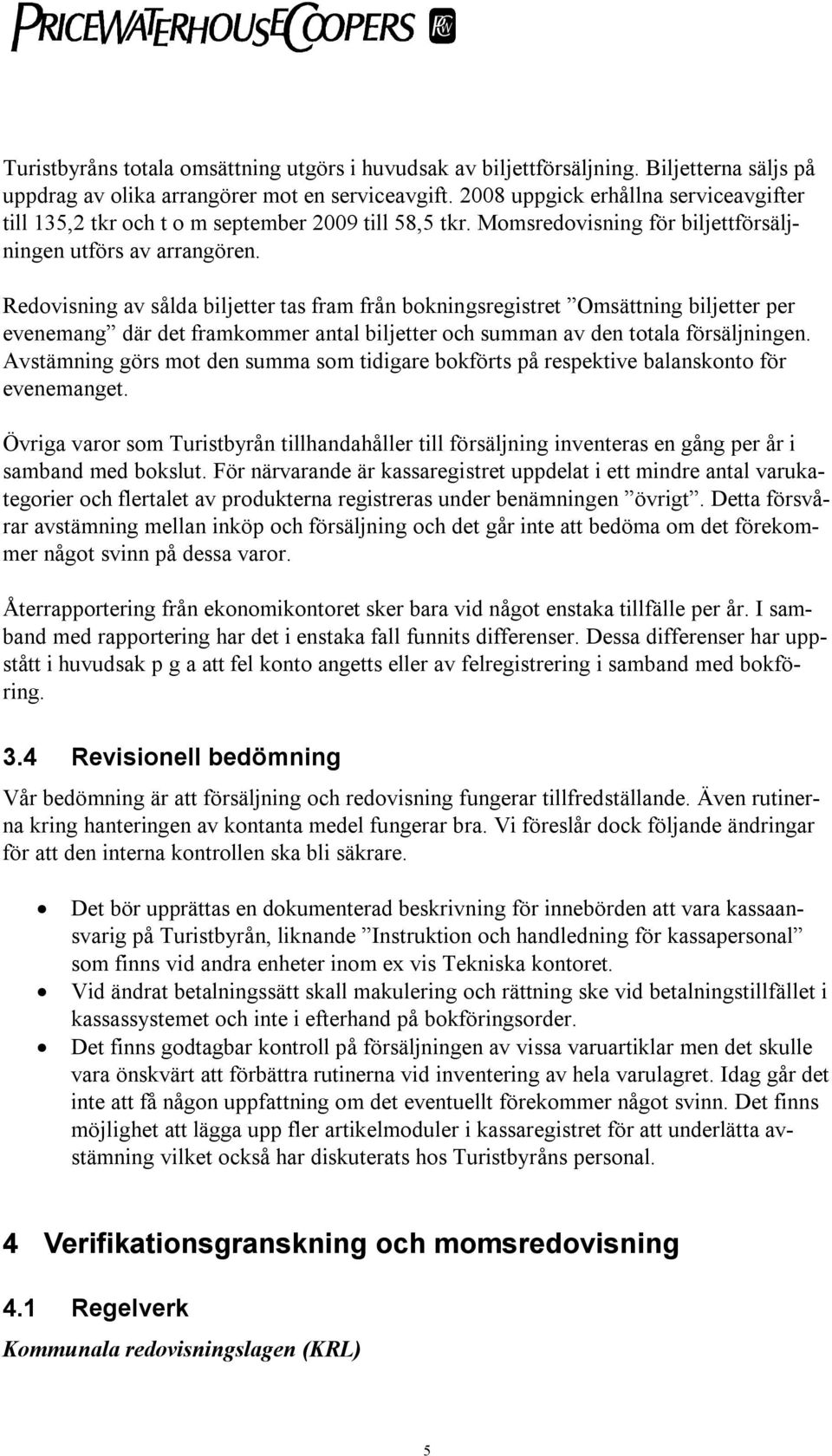 Redovisning av sålda biljetter tas fram från bokningsregistret Omsättning biljetter per evenemang där det framkommer antal biljetter och summan av den totala försäljningen.
