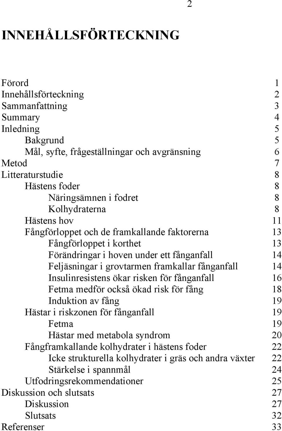 grovtarmen framkallar fånganfall 14 Insulinresistens ökar risken för fånganfall 16 Fetma medför också ökad risk för fång 18 Induktion av fång 19 Hästar i riskzonen för fånganfall 19 Fetma 19 Hästar
