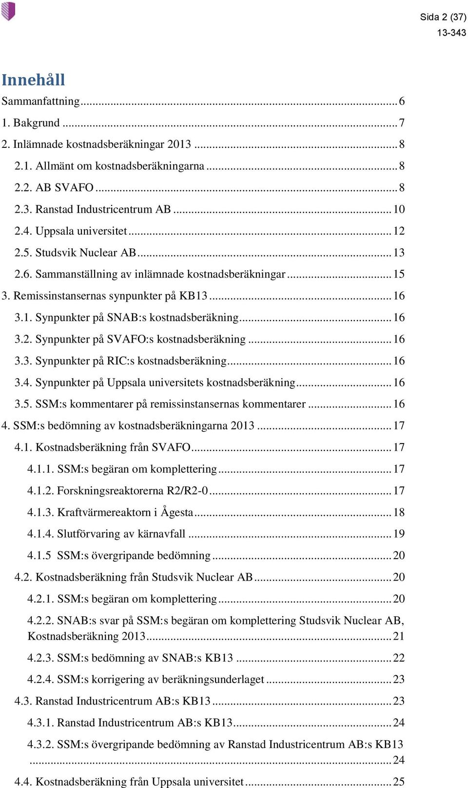 .. 16 3.2. Synpunkter på SVAFO:s kostnadsberäkning... 16 3.3. Synpunkter på RIC:s kostnadsberäkning... 16 3.4. Synpunkter på Uppsala universitets kostnadsberäkning... 16 3.5.