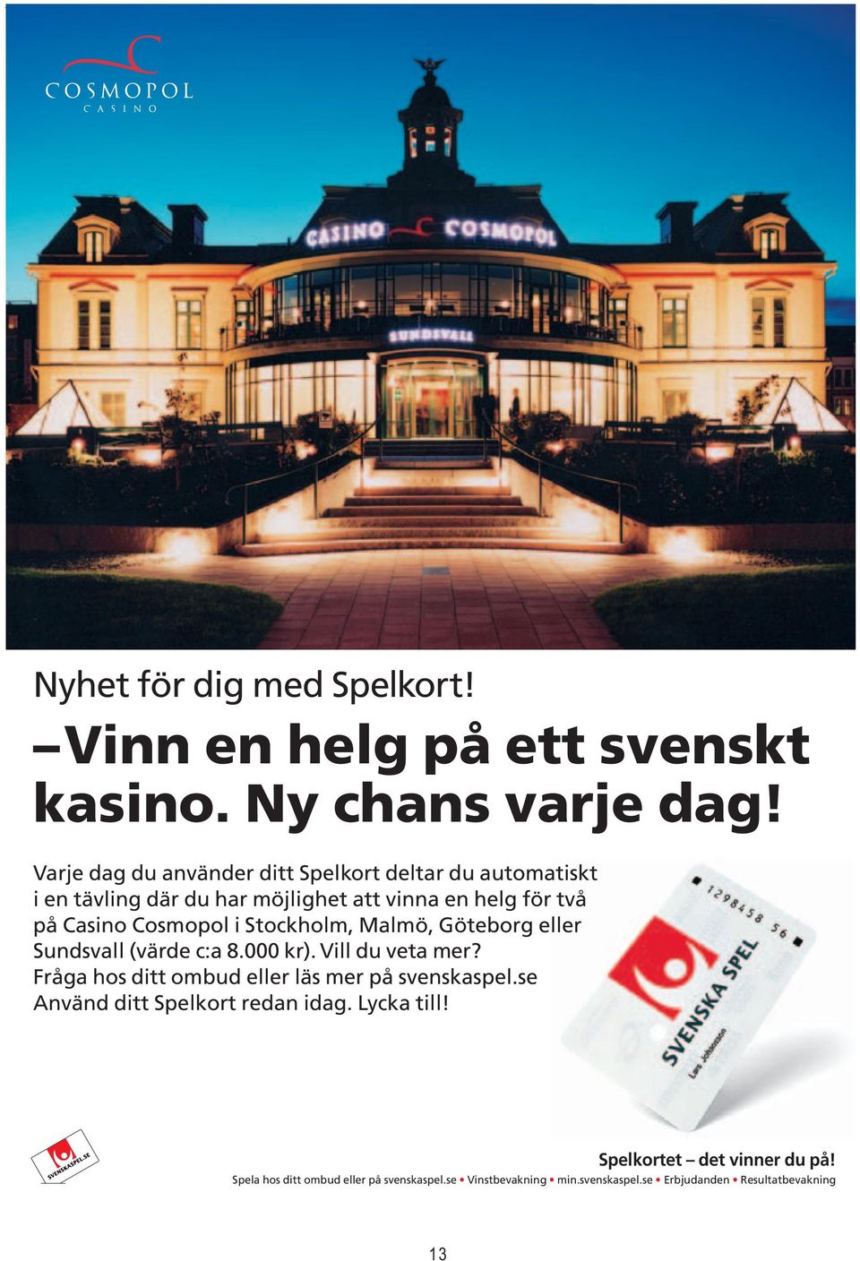 Stockholm, Malmö, Göteborg eller Sundsvall (värde c:a 8.000 kr). Vill du veta mer? Fråga hos ditt ombud eller läs mer på svenskaspel.