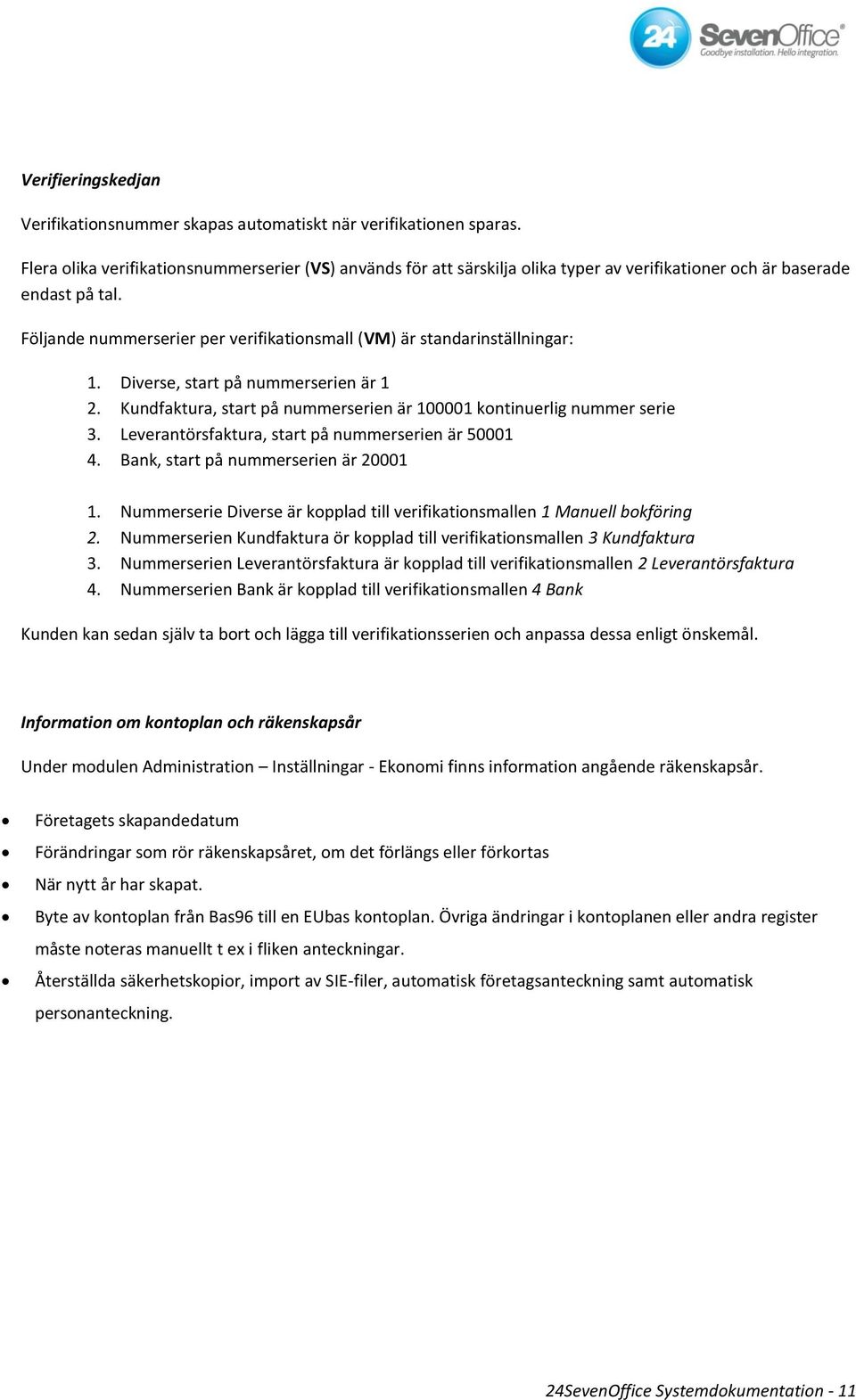 Följande nummerserier per verifikationsmall (VM) är standarinställningar: 1. Diverse, start på nummerserien är 1 2. Kundfaktura, start på nummerserien är 100001 kontinuerlig nummer serie 3.