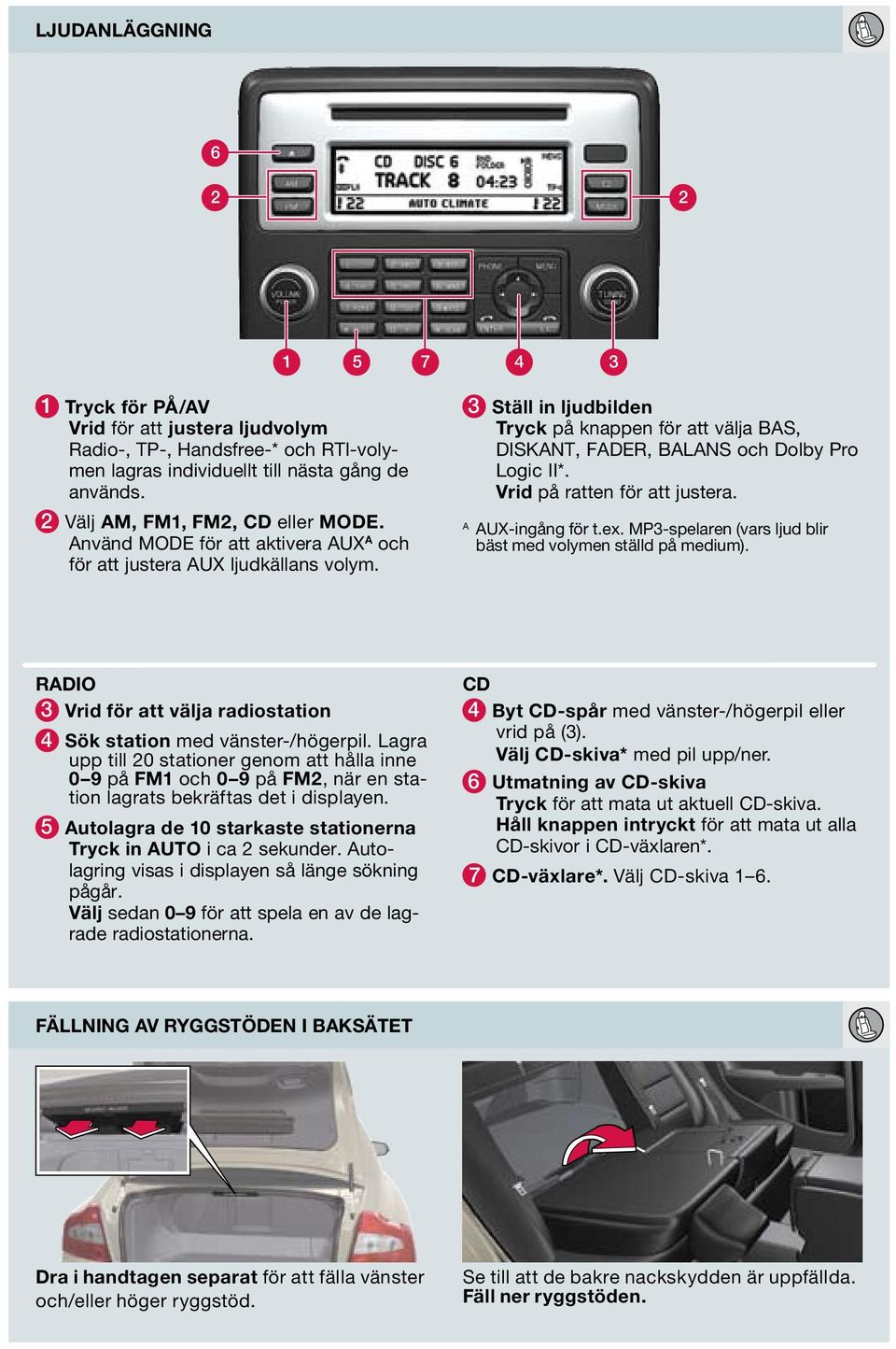 Vrid på ratten för att justera. A AUX-ingång för t.ex. MP3-spelaren (vars ljud blir bäst med volymen ställd på medium). RADIO 3 Vrid för att välja radiostation 4 Sök station med vänster-/högerpil.