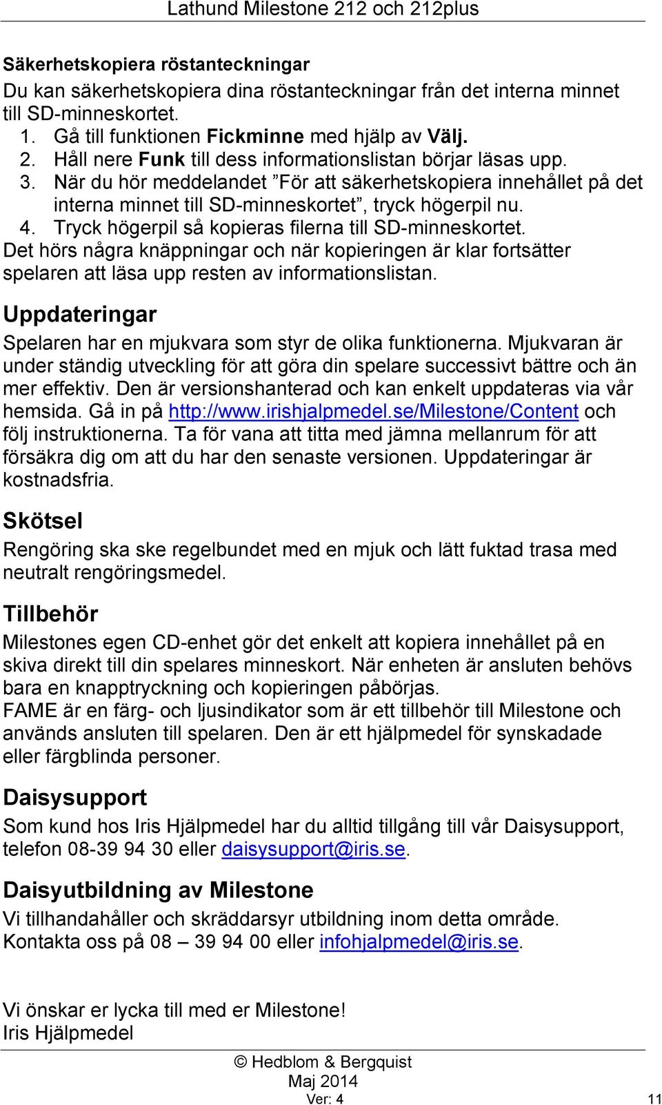 Tryck högerpil så kopieras filerna till SD-minneskortet. Det hörs några knäppningar och när kopieringen är klar fortsätter spelaren att läsa upp resten av informationslistan.