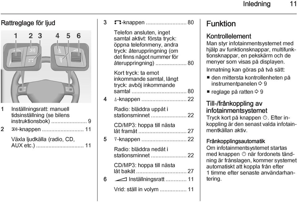 ..80 Kort tryck: ta emot inkommande samtal, långt tryck: avböj inkommande samtal... 80 4 d-knappen... 22 Radio: bläddra uppåt i stationsminnet... 22 CD/MP3: hoppa till nästa låt framåt.