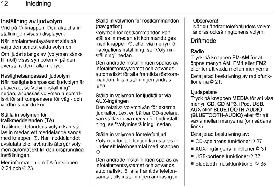 Hastighetsanpassad ljudvolym När hastighetsanpassad ljudvolym är aktiverad, se Volyminställning" nedan, anpassas volymen automatiskt för att kompensera för väg - och vindbrus när du kör.