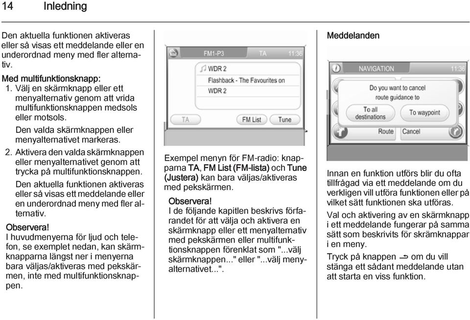 Aktivera den valda skärmknappen eller menyalternativet genom att trycka på multifunktionsknappen.