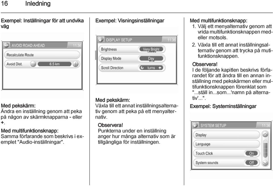 Exempel: Visningsinställningar Med pekskärm: Växla till ett annat inställningsalternativ genom att peka på ett menyalternativ. Observera!