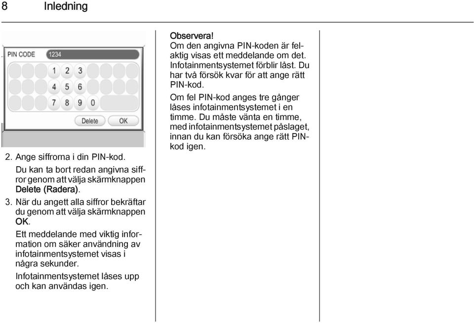Ett meddelande med viktig information om säker användning av infotainmentsystemet visas i några sekunder. Infotainmentsystemet låses upp och kan användas igen. Observera!