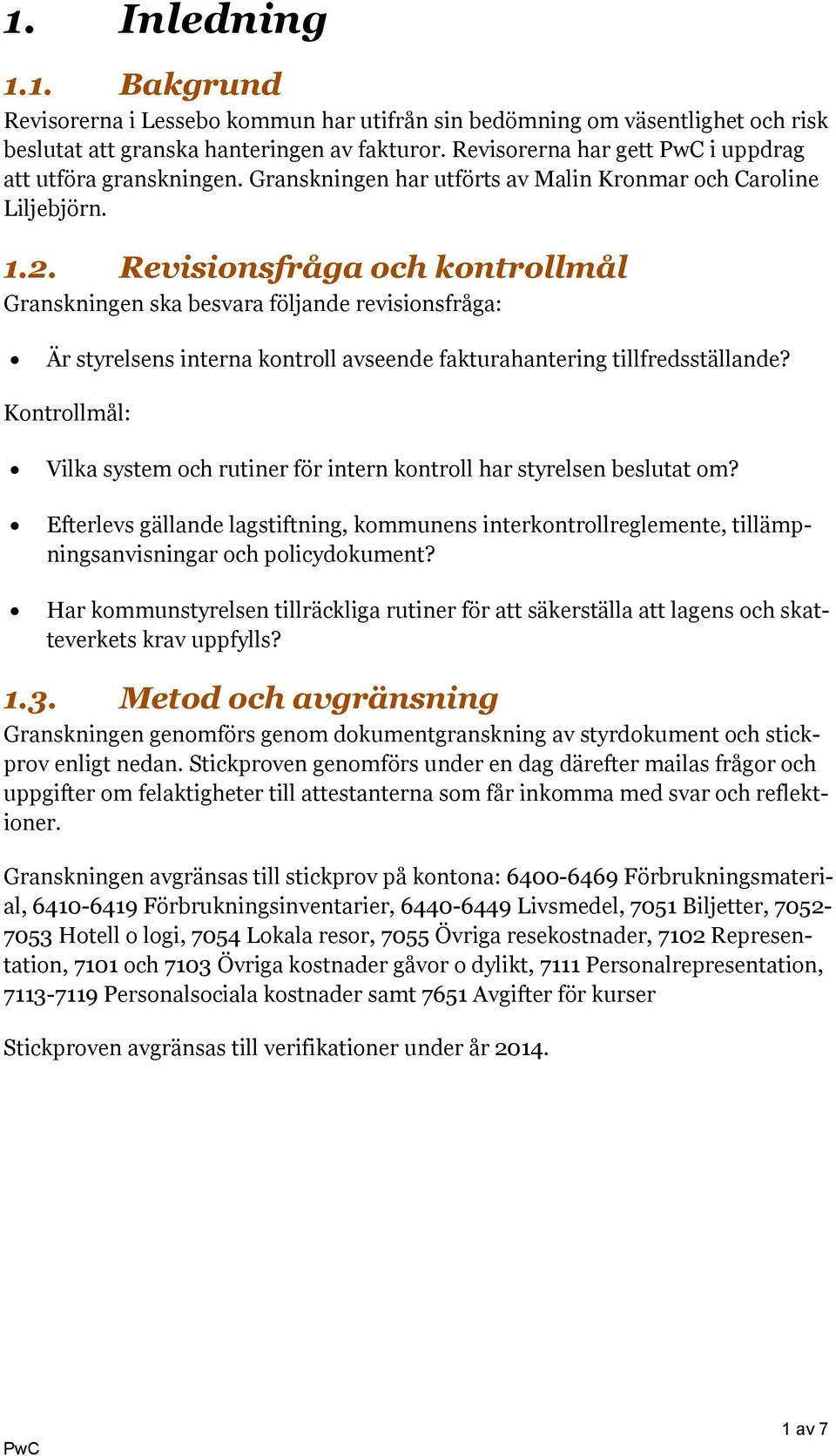 Revisionsfråga och kontrollmål Granskningen ska besvara följande revisionsfråga: Är styrelsens interna kontroll avseende fakturahantering tillfredsställande?