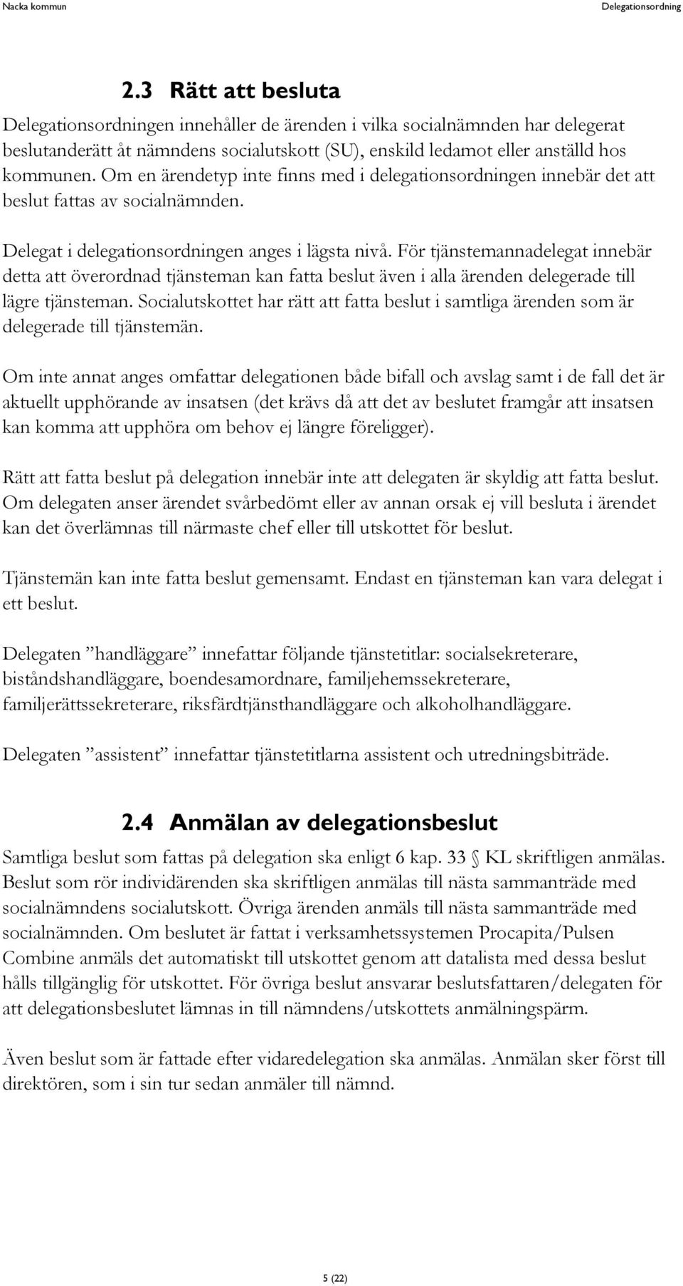 För tjänstemannadelegat innebär detta att överordnad tjänsteman kan fatta beslut även i alla ärenden delegerade till lägre tjänsteman.