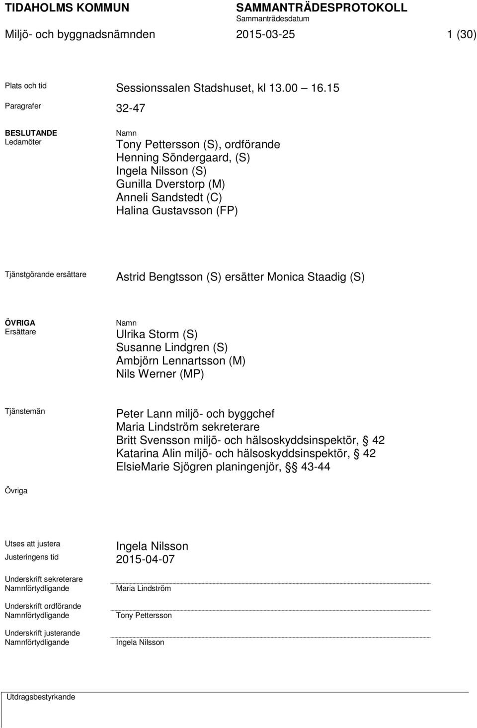 Tjänstgörande ersättare Astrid Bengtsson (S) ersätter Monica Staadig (S) ÖVRIGA Ersättare Namn Ulrika Storm (S) Susanne Lindgren (S) Ambjörn Lennartsson (M) Nils Werner (MP) Tjänstemän Peter Lann