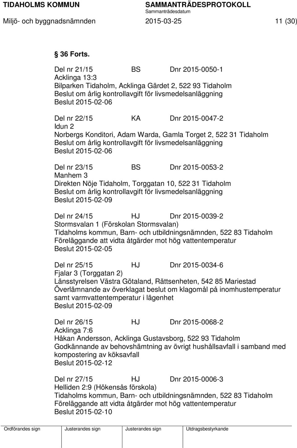 2015-0047-2 Idun 2 Norbergs Konditori, Adam Warda, Gamla Torget 2, 522 31 Tidaholm Beslut om årlig kontrollavgift för livsmedelsanläggning Beslut 2015-02-06 Del nr 23/15 BS Dnr 2015-0053-2 Manhem 3