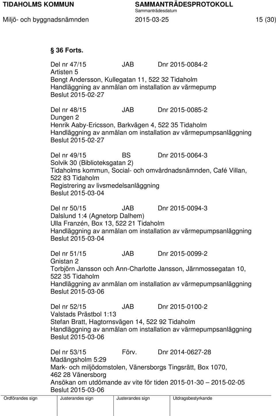 Dungen 2 Henrik Aaby-Ericsson, Barkvägen 4, 522 35 Tidaholm Handläggning av anmälan om installation av värmepumpsanläggning Beslut 2015-02-27 Del nr 49/15 BS Dnr 2015-0064-3 Solvik 30