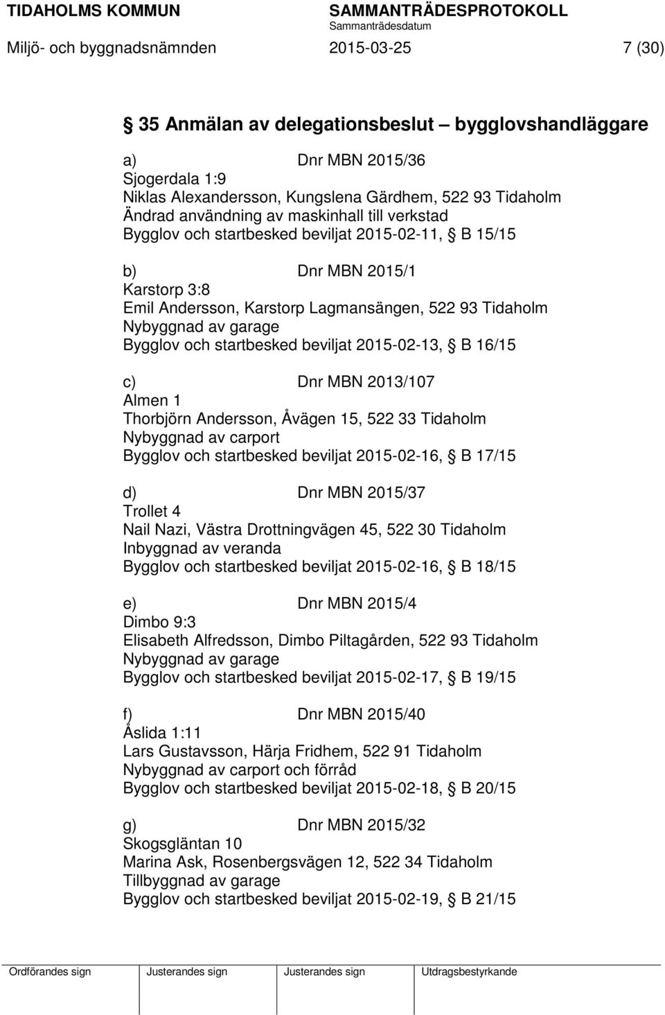 Bygglov och startbesked beviljat 2015-02-13, B 16/15 c) Dnr MBN 2013/107 Almen 1 Thorbjörn Andersson, Åvägen 15, 522 33 Tidaholm Nybyggnad av carport Bygglov och startbesked beviljat 2015-02-16, B