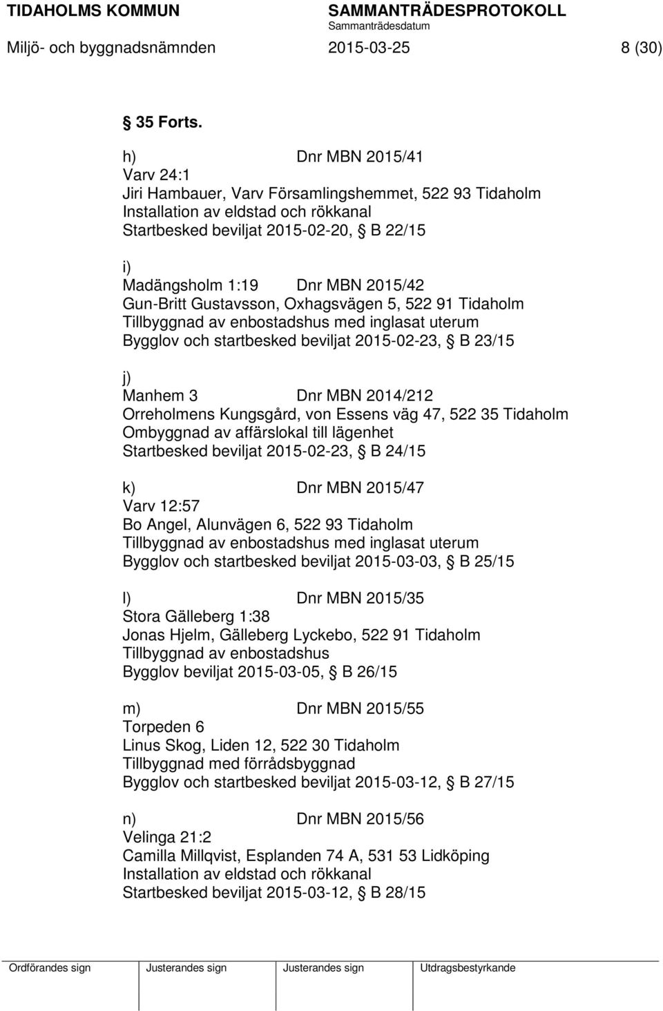 Gun-Britt Gustavsson, Oxhagsvägen 5, 522 91 Tidaholm Tillbyggnad av enbostadshus med inglasat uterum Bygglov och startbesked beviljat 2015-02-23, B 23/15 j) Manhem 3 Dnr MBN 2014/212 Orreholmens