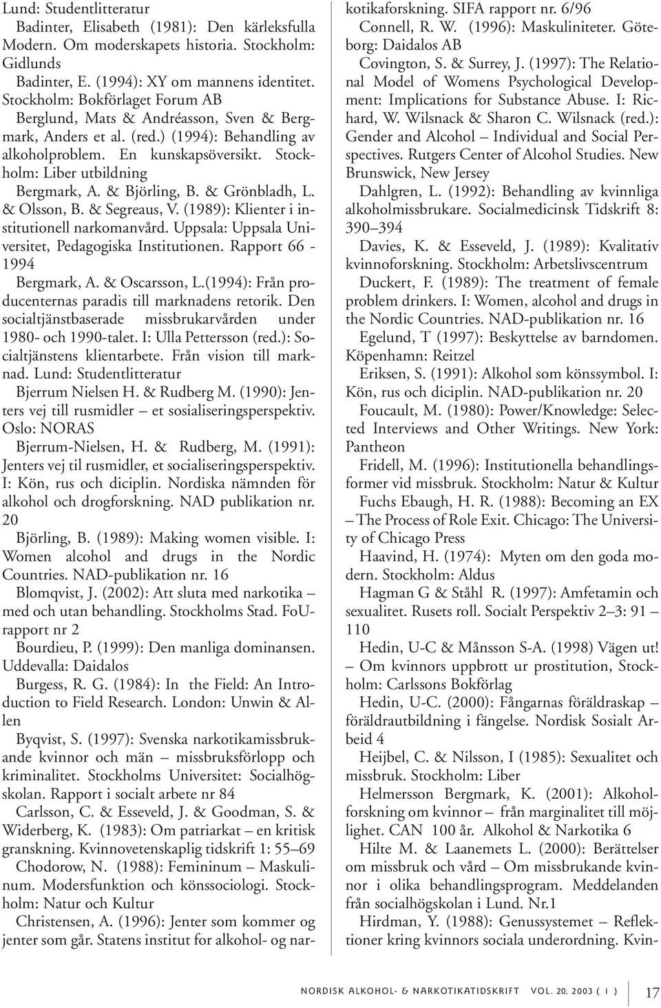 & Björling, B. & Grönbladh, L. & Olsson, B. & Segreaus, V. (1989): Klienter i institutionell narkomanvård. Uppsala: Uppsala Universitet, Pedagogiska Institutionen. Rapport 66-1994 Bergmark, A.