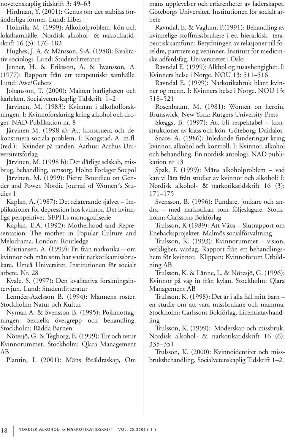 (1977): Rapport från ett terapeutiskt samhälle. Lund: Awe/Gebers Johansson, T. (2000): Makten härligheten och kärleken. Socialvetenskaplig Tidskrift 1 2 Järvinen, M.