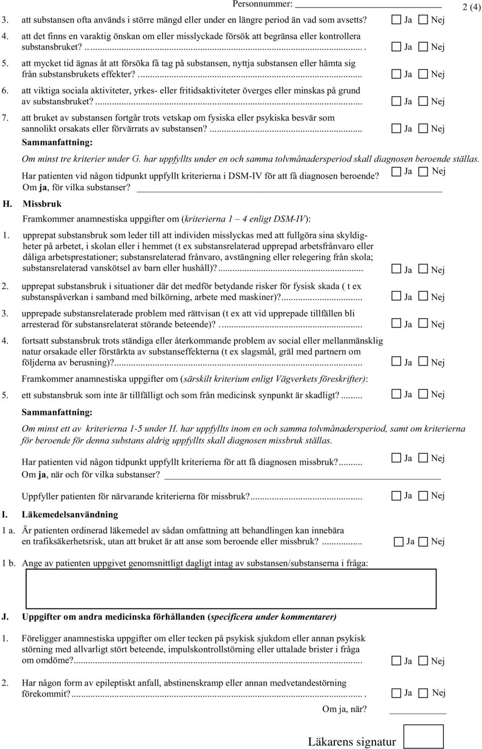 att mycket tid ägnas åt att försöka få tag på substansen, nyttja substansen eller hämta sig från substansbrukets effekter?... Ja Nej 6.