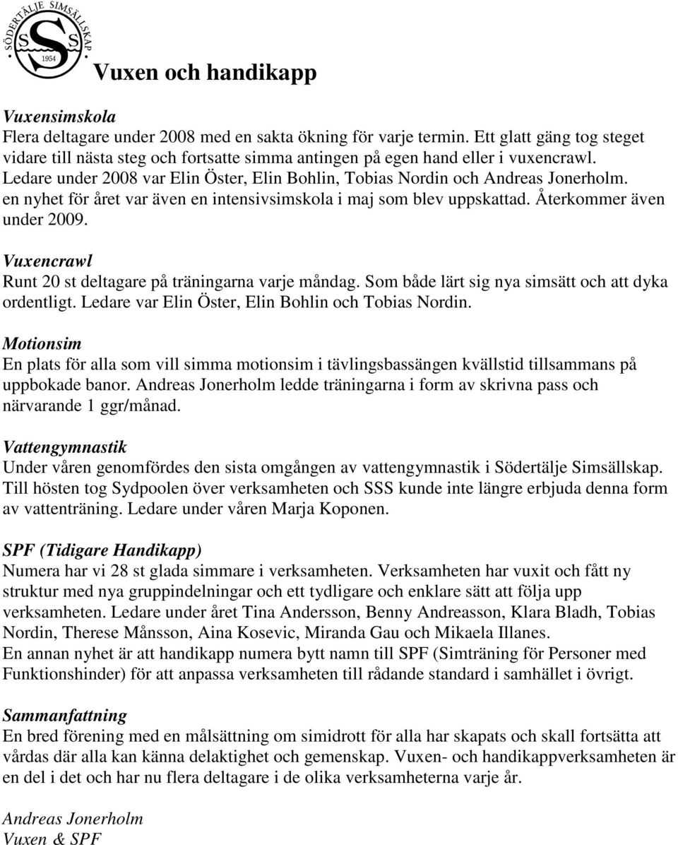 en nyhet för året var även en intensivsimskola i maj som blev uppskattad. Återkommer även under 2009. Vuxencrawl Runt 20 st deltagare på träningarna varje måndag.