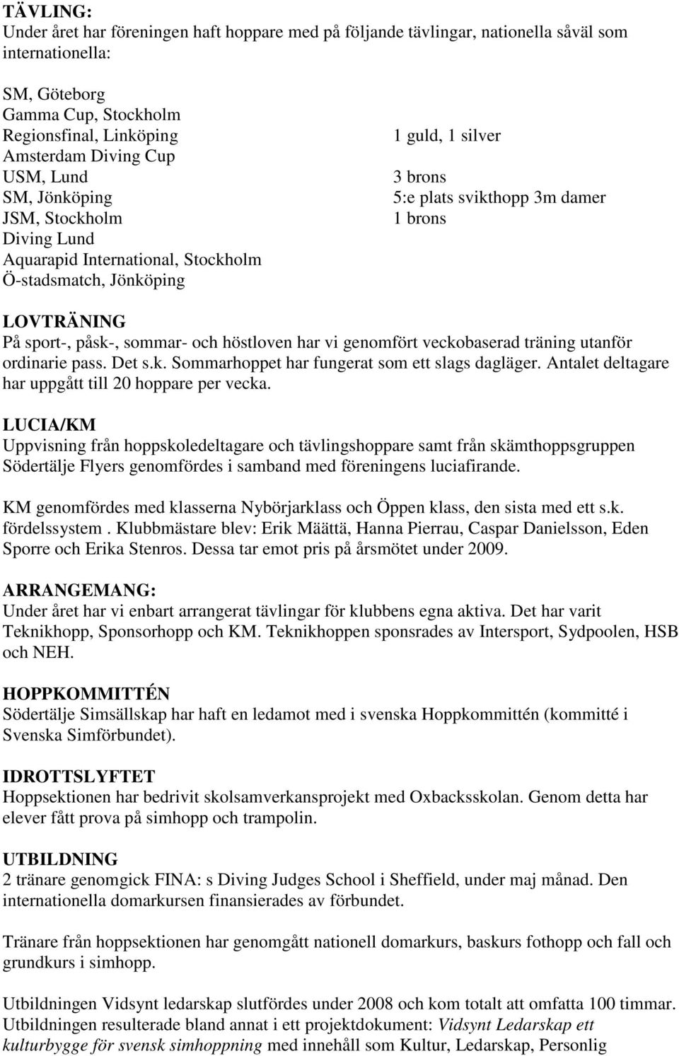 sommar- och höstloven har vi genomfört veckobaserad träning utanför ordinarie pass. Det s.k. Sommarhoppet har fungerat som ett slags dagläger. Antalet deltagare har uppgått till 20 hoppare per vecka.