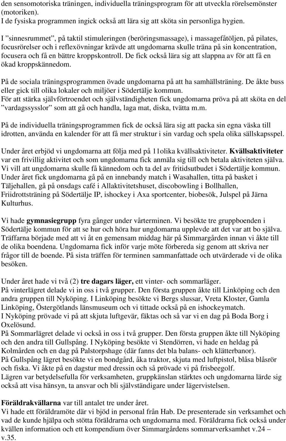 en bättre kroppskontroll. De fick också lära sig att slappna av för att få en ökad kroppskännedom. På de sociala träningsprogrammen övade ungdomarna på att ha samhällsträning.