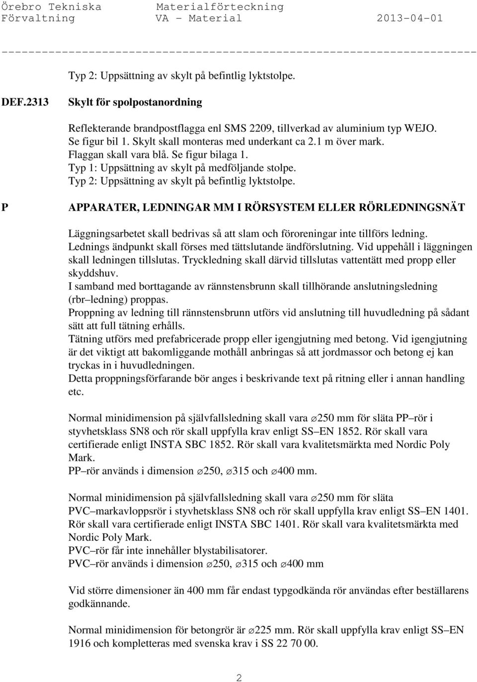 Flaggan skall vara blå. Se figur bilaga 1. Typ 1: Uppsättning av skylt på medföljande stolpe. Typ 2: Uppsättning av skylt på befintlig lyktstolpe.
