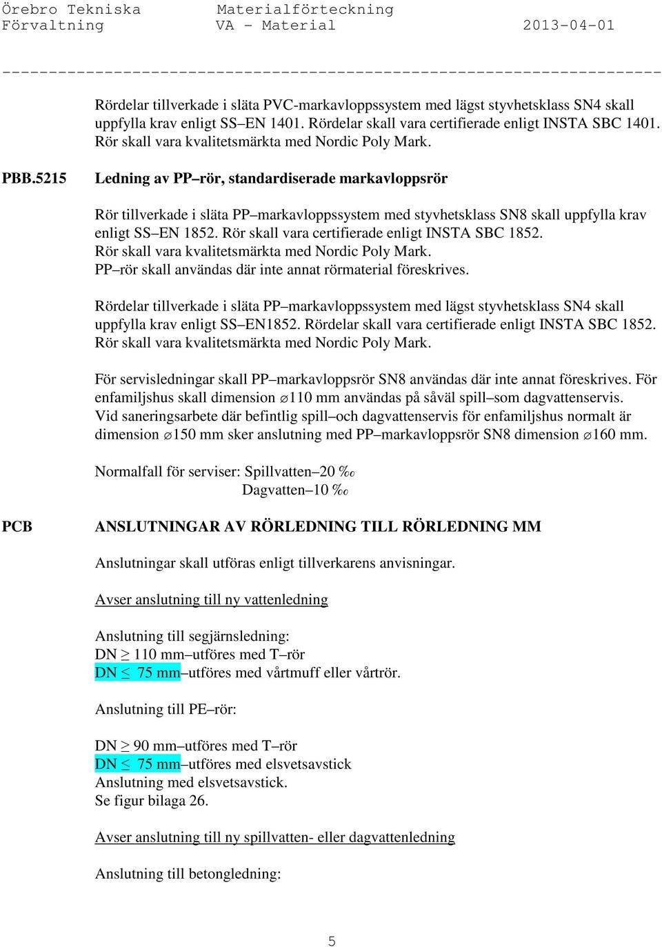 5215 Ledning av PP rör, standardiserade markavloppsrör Rör tillverkade i släta PP markavloppssystem med styvhetsklass SN8 skall uppfylla krav enligt SS EN 1852.