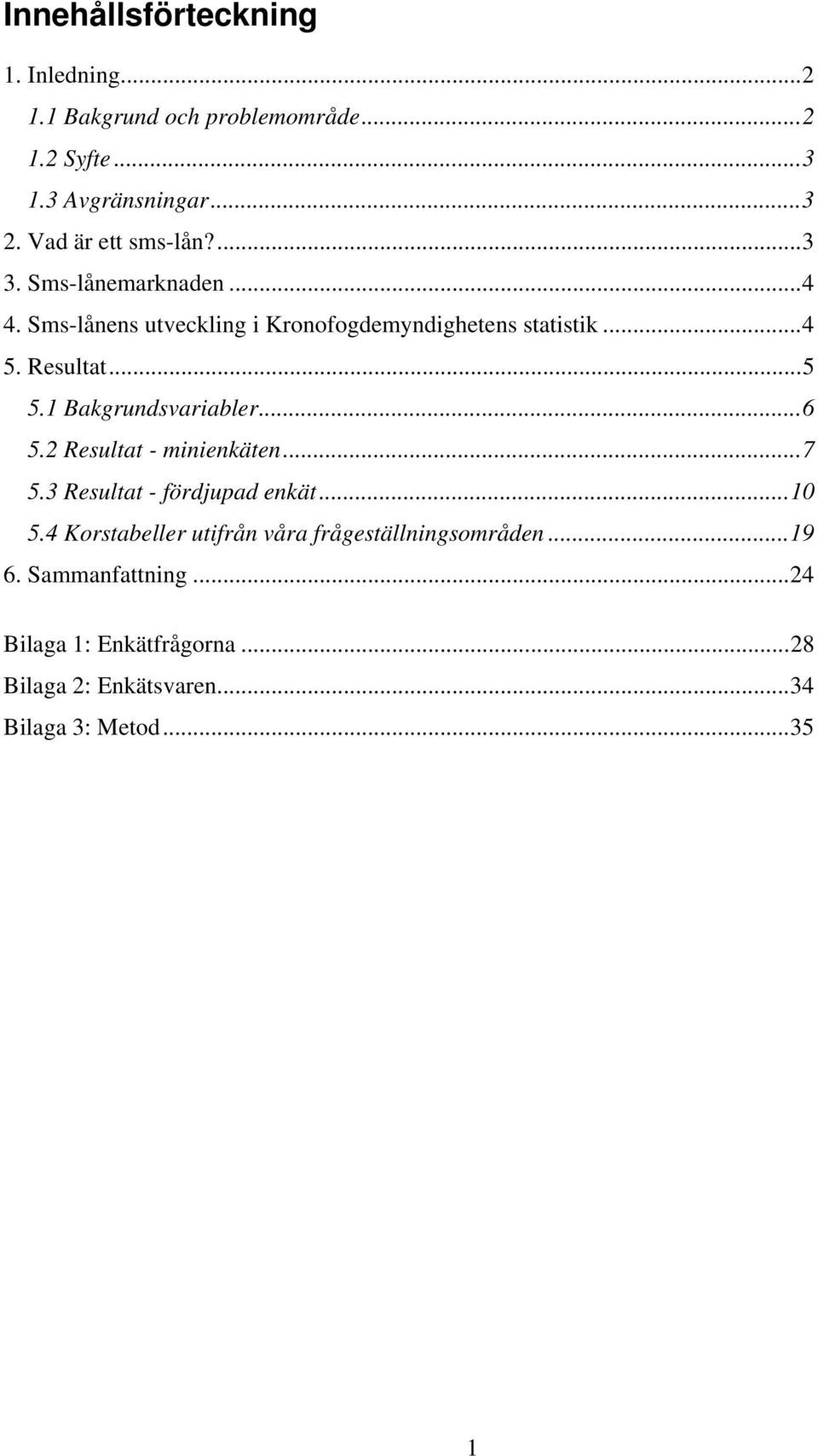 Resultat...5 5.1 Bakgrundsvariabler...6 5.2 Resultat - minienkäten...7 5.3 Resultat - fördjupad enkät...10 5.