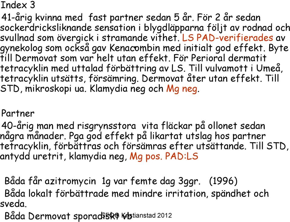 Till vulvamott i Umeå, tetracyklin utsätts, försämring. Dermovat åter utan effekt. Till STD, mikroskopi ua. Klamydia neg och Mg neg.