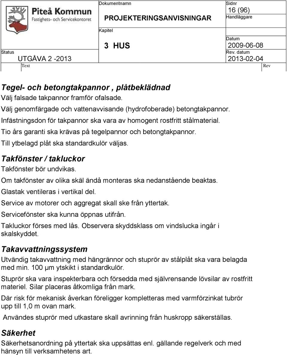 Takfönster / takluckor Takfönster bör undvikas. Om takfönster av olika skäl ändå monteras ska nedanstående beaktas. Glastak ventileras i vertikal del.