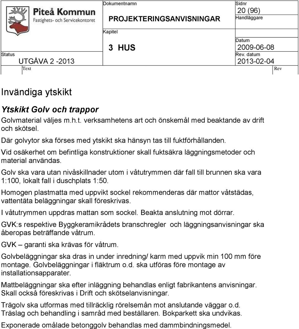Golv ska vara utan nivåskillnader utom i våtutrymmen där fall till brunnen ska vara 1:100, lokalt fall i duschplats 1:50.
