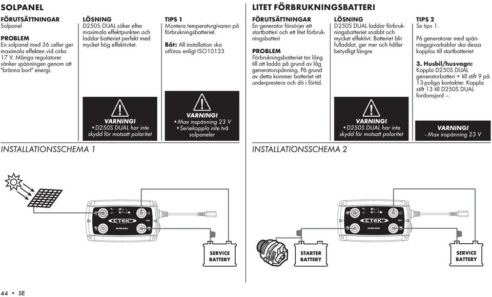 Båt: All installation ska utföras enligt ISO10133 En generator försörjer ett startbatteri och ett litet förbrukningsbatteri Förbrukningsbatteriet tar lång till att ladda på grund av låg