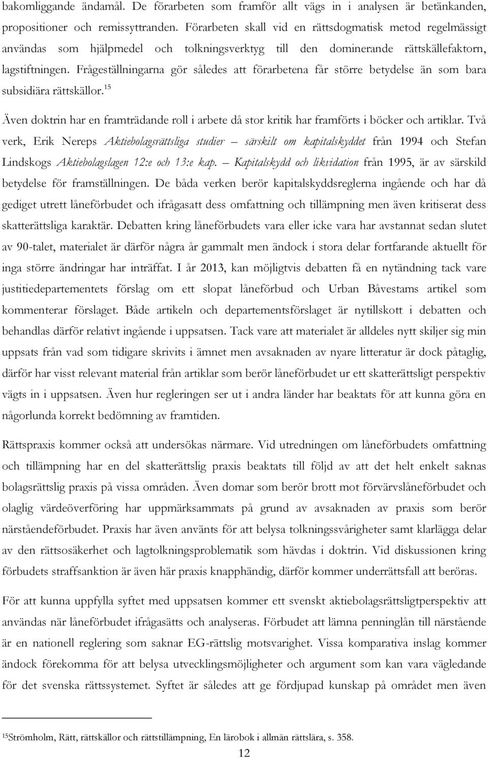Frågeställningarna gör således att förarbetena får större betydelse än som bara subsidiära rättskällor.