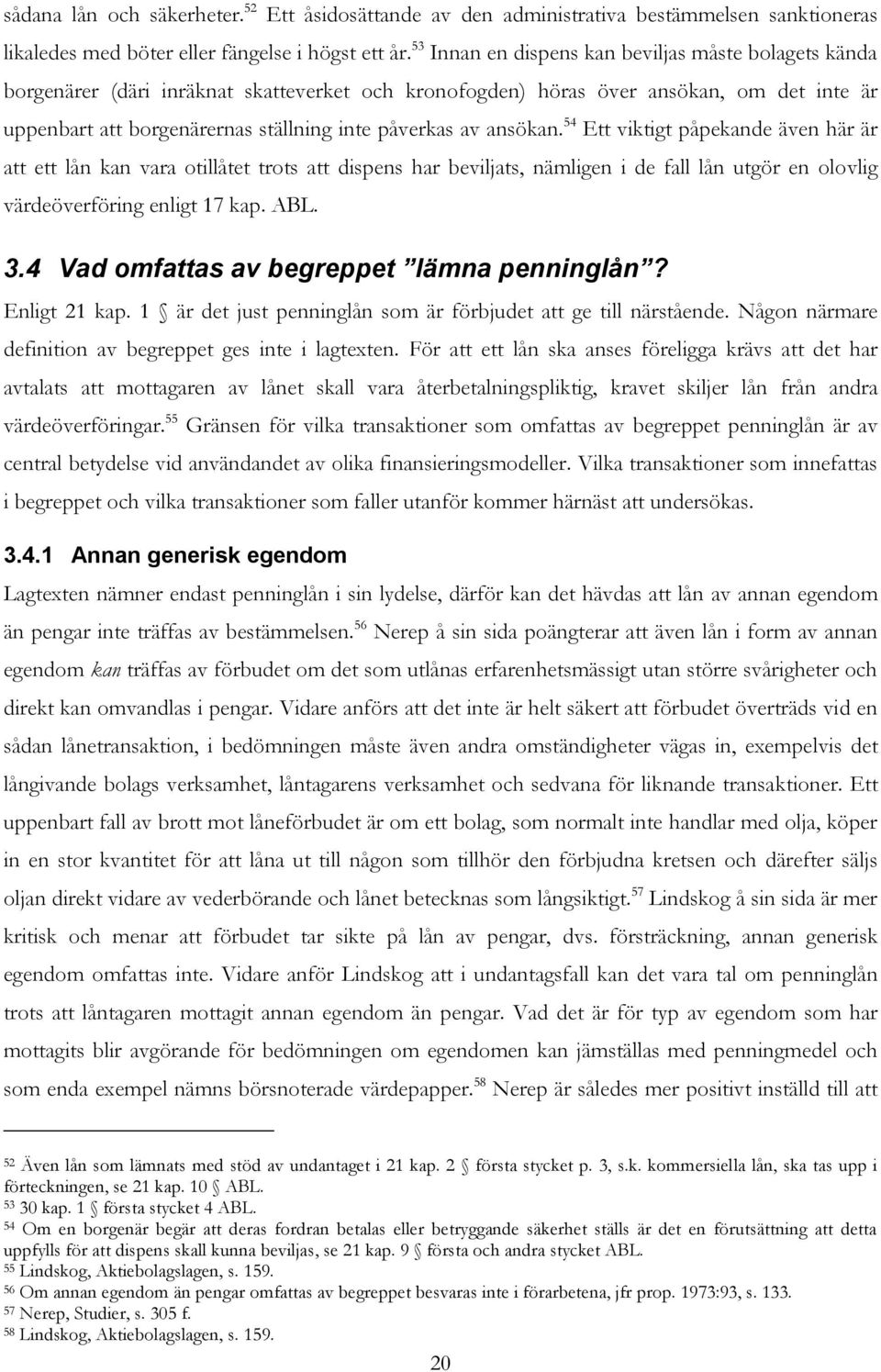 ansökan. 54 Ett viktigt påpekande även här är att ett lån kan vara otillåtet trots att dispens har beviljats, nämligen i de fall lån utgör en olovlig värdeöverföring enligt 17 kap. ABL. 3.