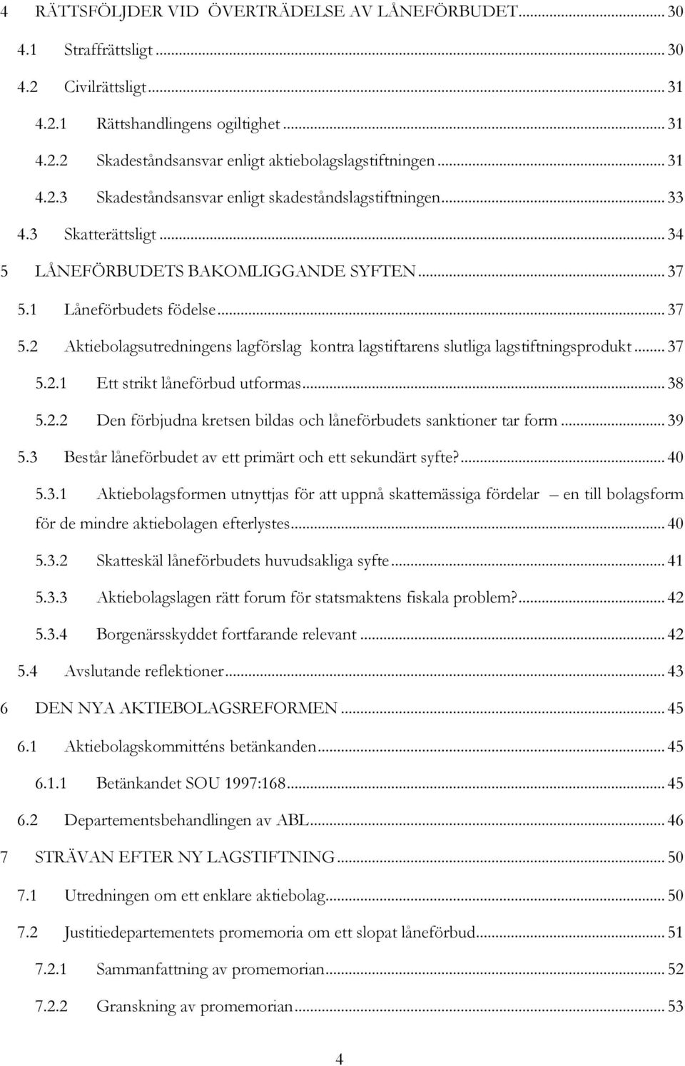 1 Låneförbudets födelse... 37 5.2 Aktiebolagsutredningens lagförslag kontra lagstiftarens slutliga lagstiftningsprodukt... 37 5.2.1 Ett strikt låneförbud utformas... 38 5.2.2 Den förbjudna kretsen bildas och låneförbudets sanktioner tar form.