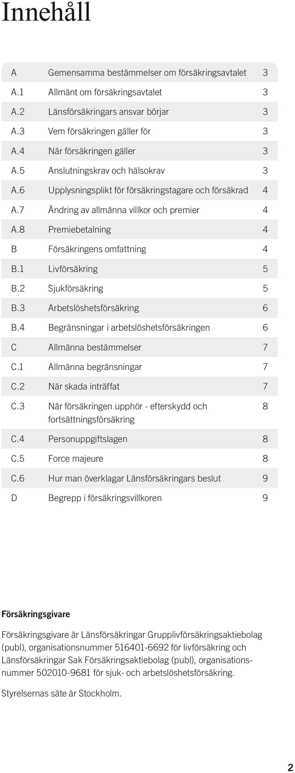 1 Livförsäkring 5 B.2 Sjukförsäkring 5 B.3 Arbetslöshetsförsäkring 6 B.4 Begränsningar i arbetslöshetsförsäkringen 6 C Allmänna bestämmelser 7 C.1 Allmänna begränsningar 7 C.2 När skada inträffat 7 C.