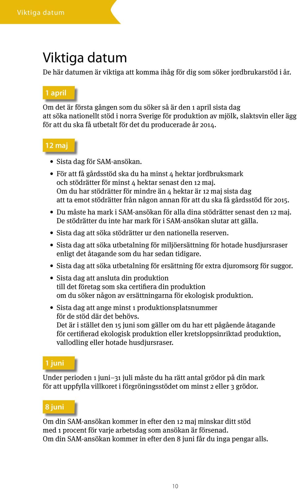 producerade år 2014. 12 maj Sista dag för SAM-ansökan. För att få gårdsstöd ska du ha minst 4 hektar jordbruksmark och stödrätter för minst 4 hektar senast den 12 maj.