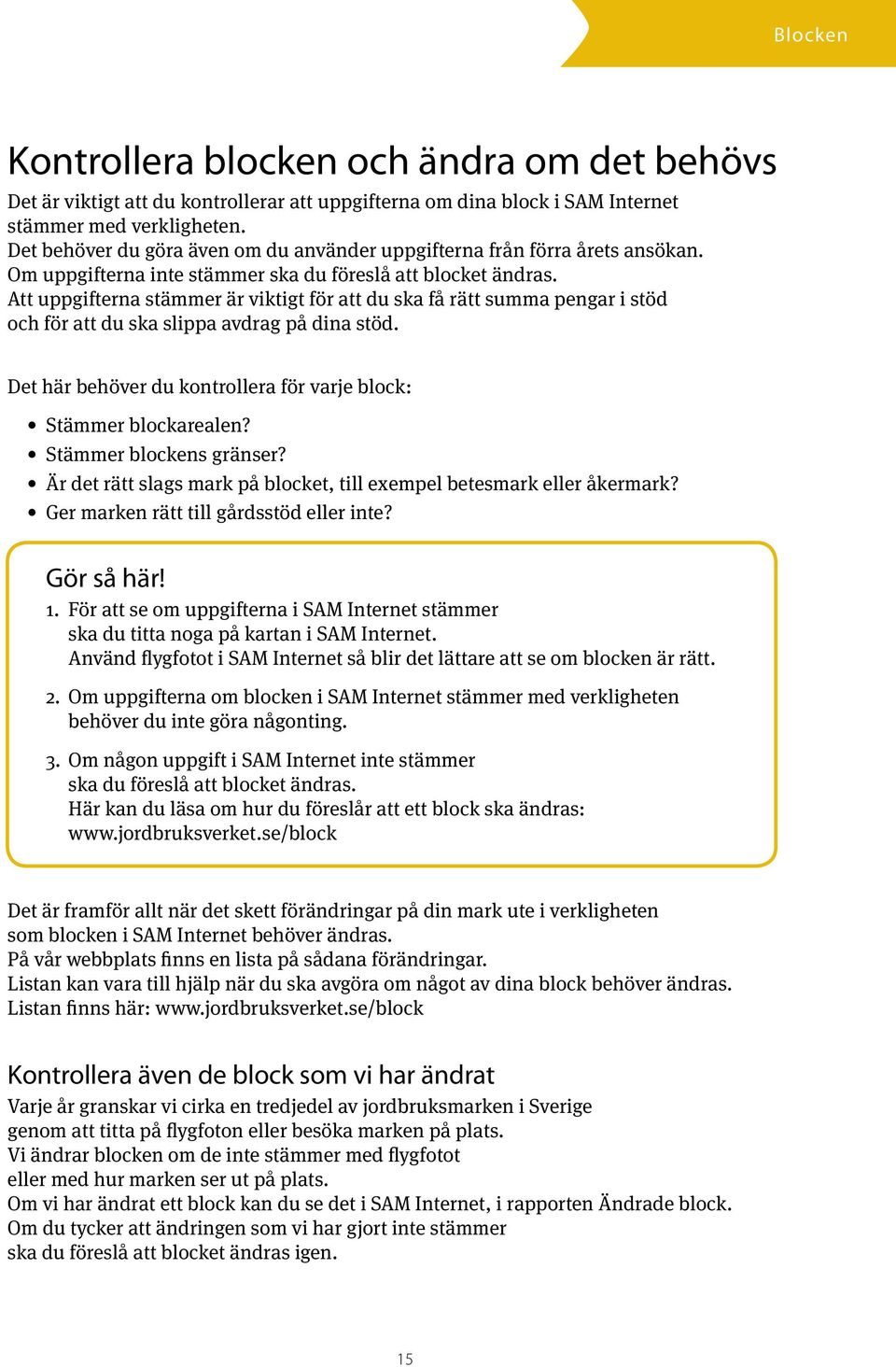 Att uppgifterna stämmer är viktigt för att du ska få rätt summa pengar i stöd och för att du ska slippa avdrag på dina stöd. Det här behöver du kontrollera för varje block: Stämmer blockarealen?