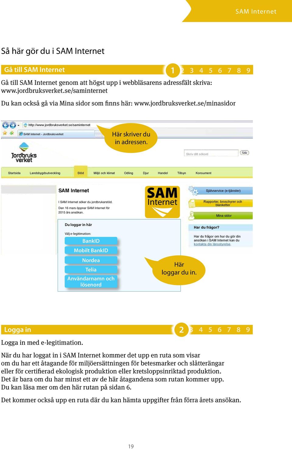 Skriv ditt sökord Startsida Landsbygdsutveckling Stöd Miljö och klimat Odling Djur Handel Tillsyn Konsument SAM Internet Självservice (e-tjänster) I SAM Internet söker du jordbrukarstöd.
