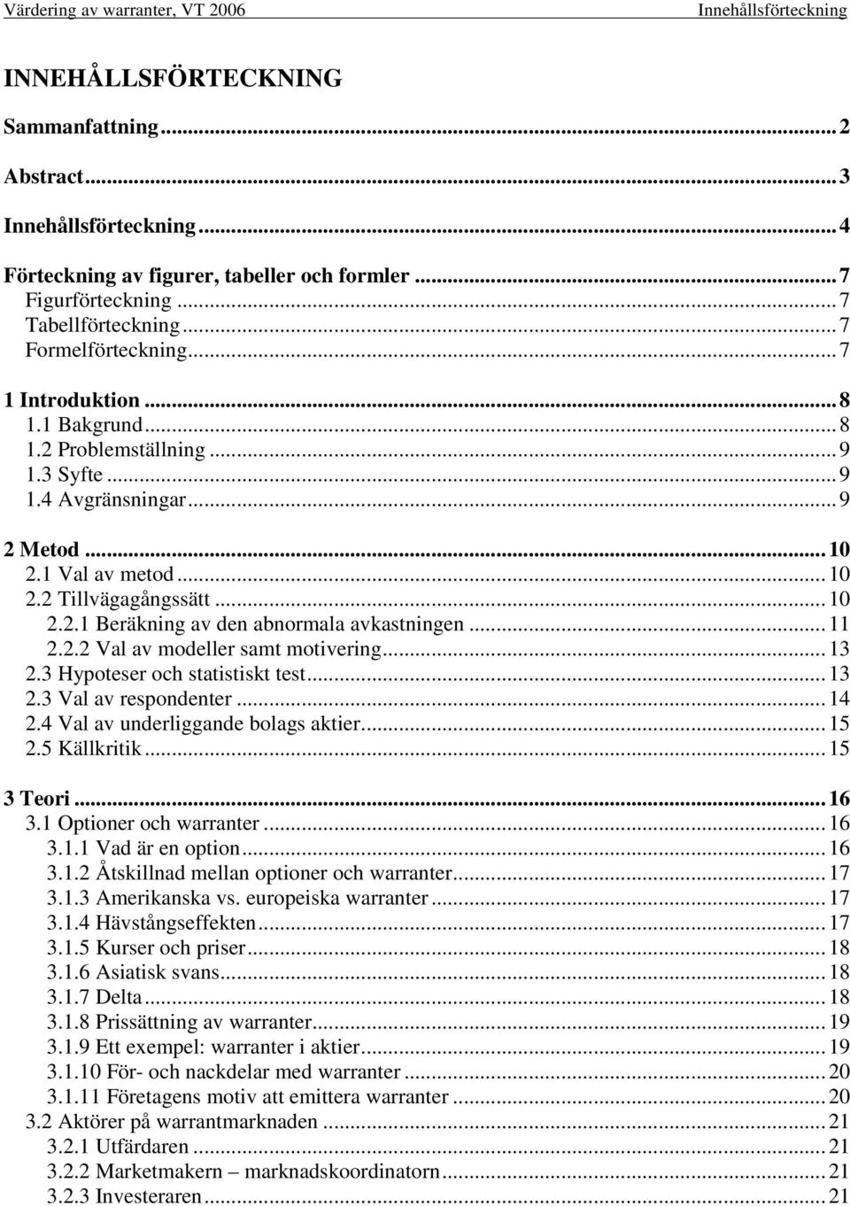 .. 11 2.2.2 Val av modeller samt motivering... 13 2.3 Hypoteser och statistiskt test... 13 2.3 Val av respondenter... 14 2.4 Val av underliggande bolags aktier... 15 2.5 Källkritik... 15 3 Teori.