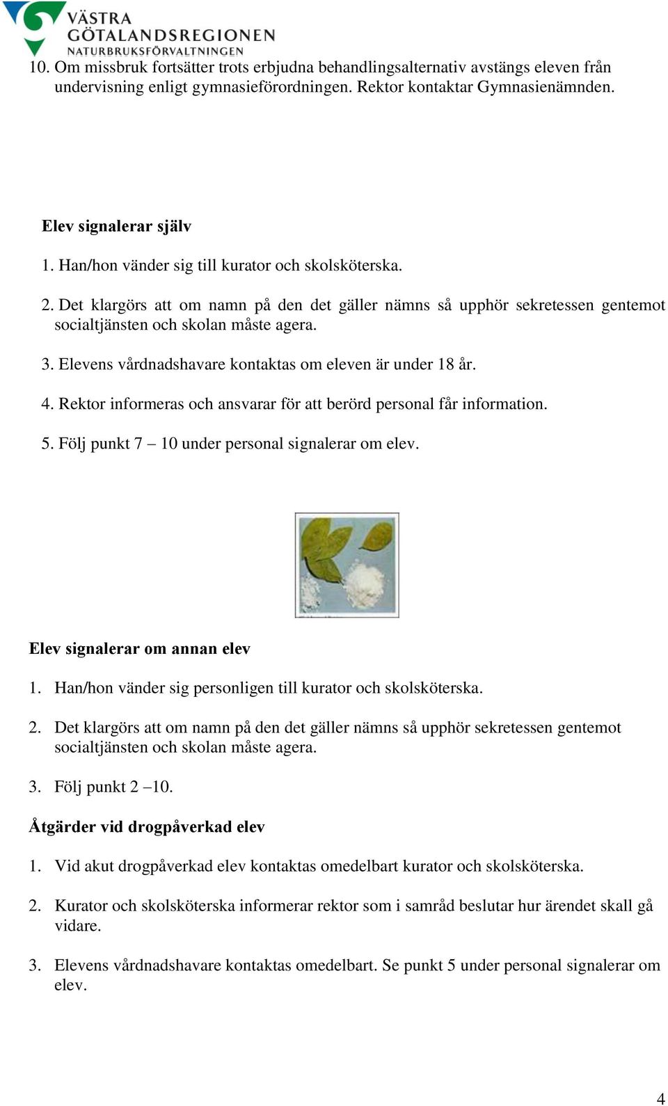 Elevens vårdnadshavare kontaktas om eleven är under 18 år. 4. Rektor informeras och ansvarar för att berörd personal får information. 5. Följ punkt 7 10 under personal signalerar om elev.