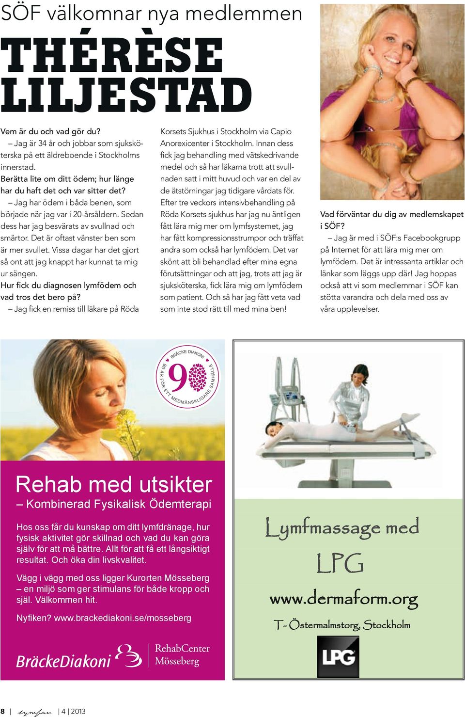 Det är oftast vänster ben som är mer svullet. Vissa dagar har det gjort så ont att jag knappt har kunnat ta mig ur sängen. Hur fick du diagnosen lymfödem och vad tros det bero på?