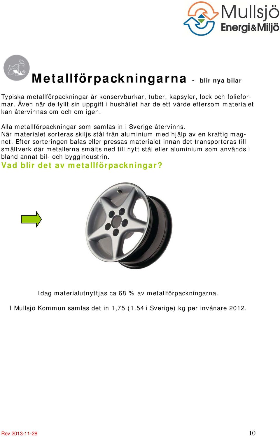 När materialet sorteras skiljs stål från aluminium med hjälp av en kraftig magnet.
