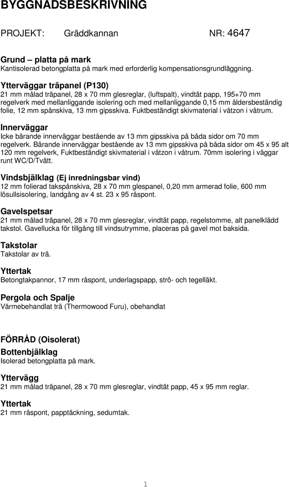 folie, 12 mm spånskiva, 13 mm gipsskiva. Fuktbeständigt skivmaterial i våtzon i våtrum. Innerväggar Icke bärande innerväggar bestående av 13 mm gipsskiva på båda sidor om 70 mm regelverk.