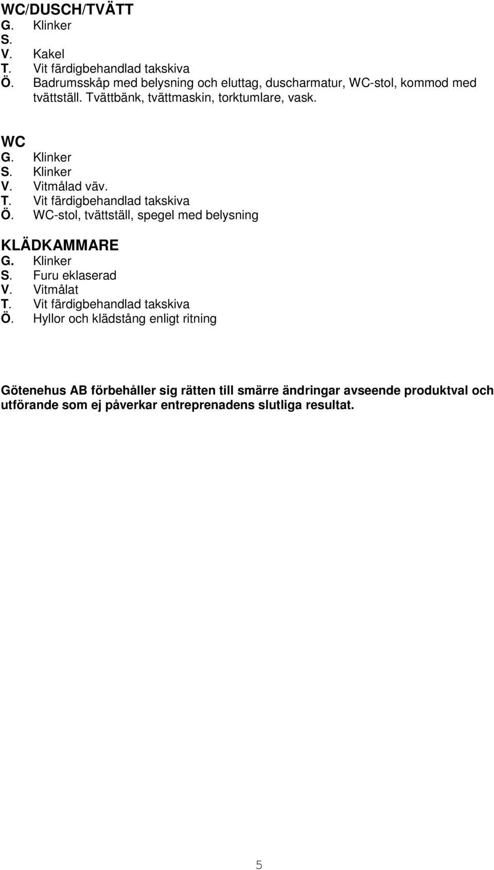 Tvättbänk, tvättmaskin, torktumlare, vask. WC G. Klinker S. Klinker V. Vitmålad väv. Ö.